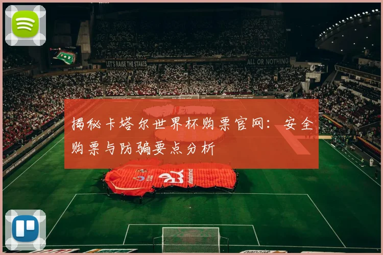 揭秘卡塔尔世界杯购票官网:安全购票与防骗要点分析