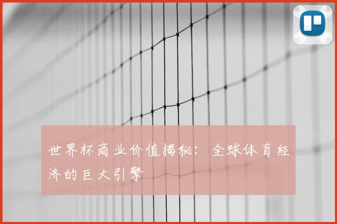 世界杯商业价值揭秘：全球体育经济的巨大引擎