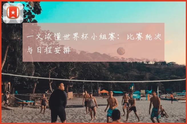 一文读懂世界杯小组赛：比赛轮次与日程安排