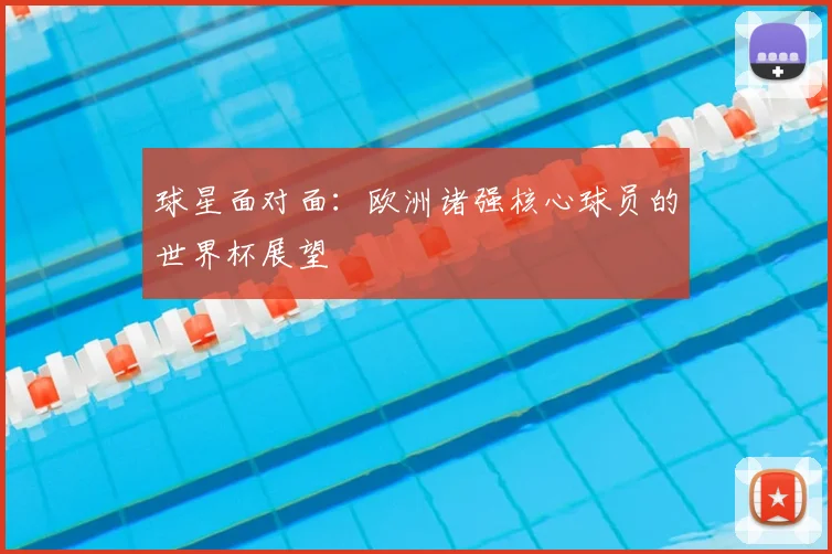 球星面对面：欧洲诸强核心球员的世界杯展望