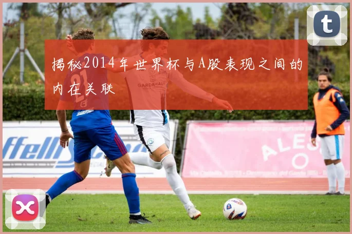 揭秘2014年世界杯与A股表现之间的内在关联