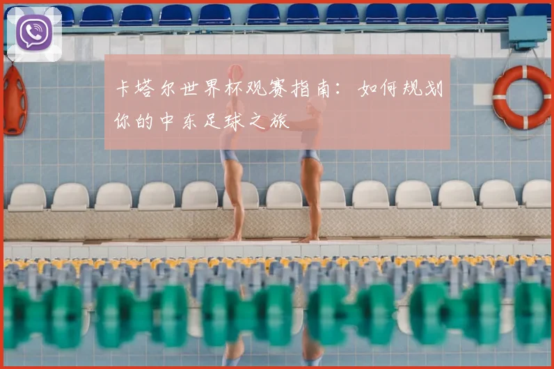 卡塔尔世界杯观赛指南：如何规划你的中东足球之旅