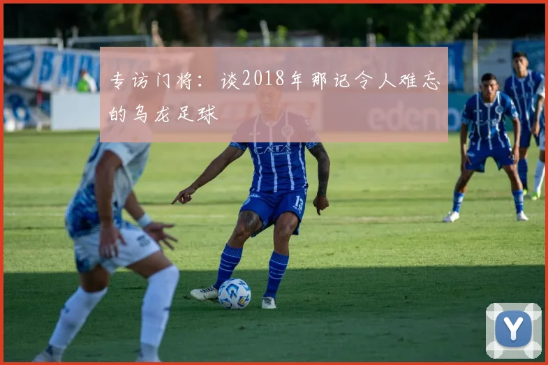 专访门将：谈2018年那记令人难忘的乌龙足球