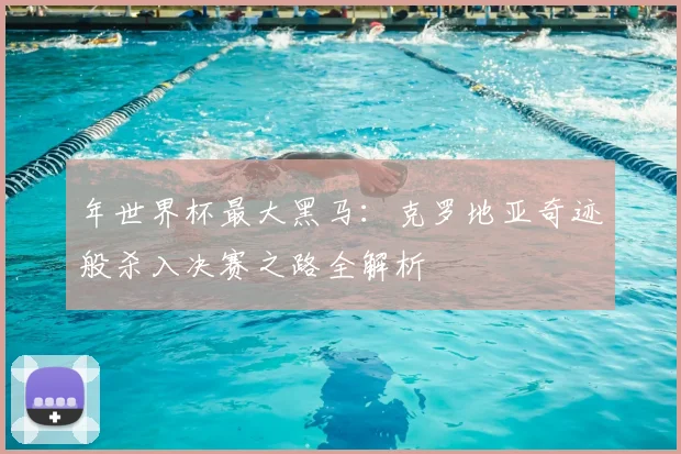 年世界杯最大黑马:克罗地亚奇迹般杀入决赛之路全解析