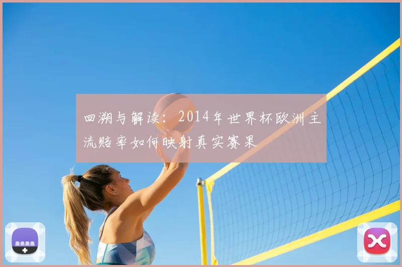 回溯与解读：2014年世界杯欧洲主流赔率如何映射真实赛果