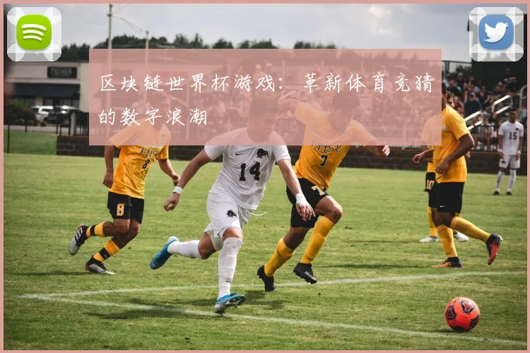 区块链世界杯游戏：革新体育竞猜的数字浪潮