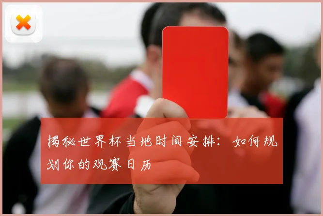 揭秘世界杯当地时间安排：如何规划你的观赛日历