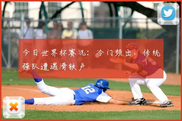 今日世界杯赛况：冷门频出，传统强队遭遇滑铁卢