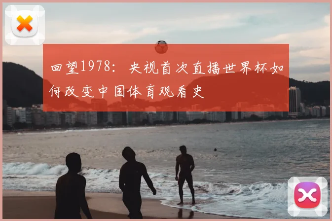 回望1978：央视首次直播世界杯如何改变中国体育观看史