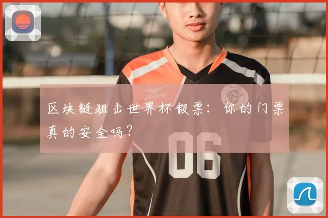 区块链狙击世界杯假票：你的门票真的安全吗？