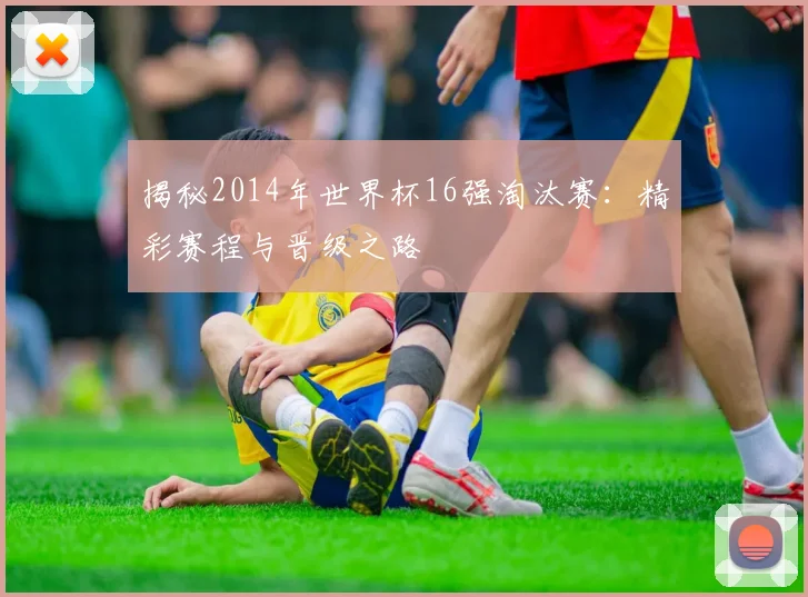 揭秘2014年世界杯16强淘汰赛：精彩赛程与晋级之路