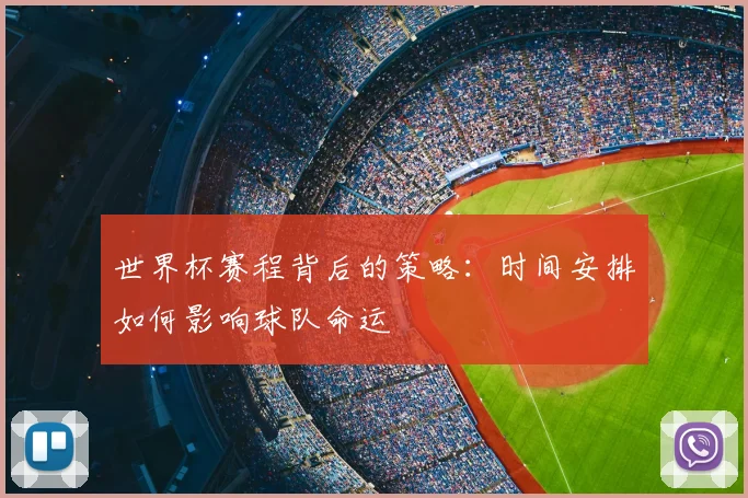 世界杯赛程背后的策略:时间安排如何影响球队命运