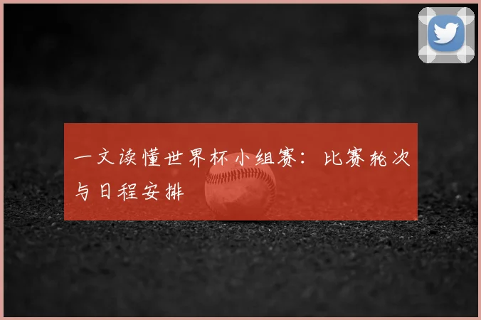 一文读懂世界杯小组赛：比赛轮次与日程安排