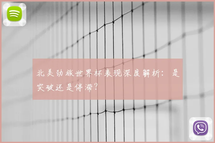 北美劲旅世界杯表现深度解析：是突破还是停滞？