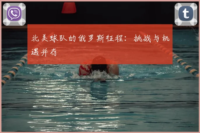 北美球队的俄罗斯征程：挑战与机遇并存
