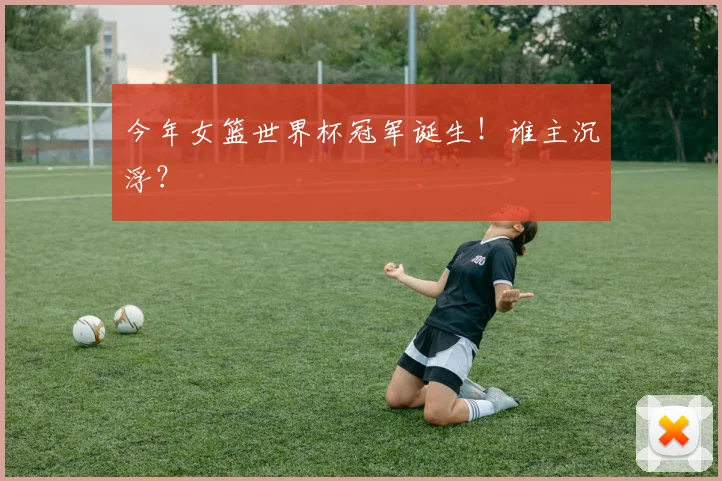 今年女篮世界杯冠军诞生！谁主沉浮？
