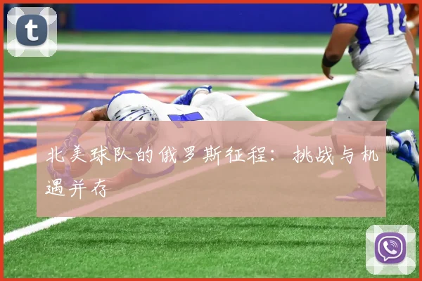 北美球队的俄罗斯征程：挑战与机遇并存