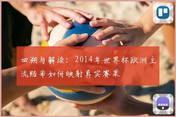 回溯与解读：2014年世界杯欧洲主流赔率如何映射真实赛果