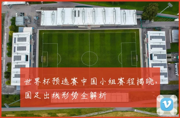 世界杯预选赛中国小组赛程揭晓，国足出线形势全解析