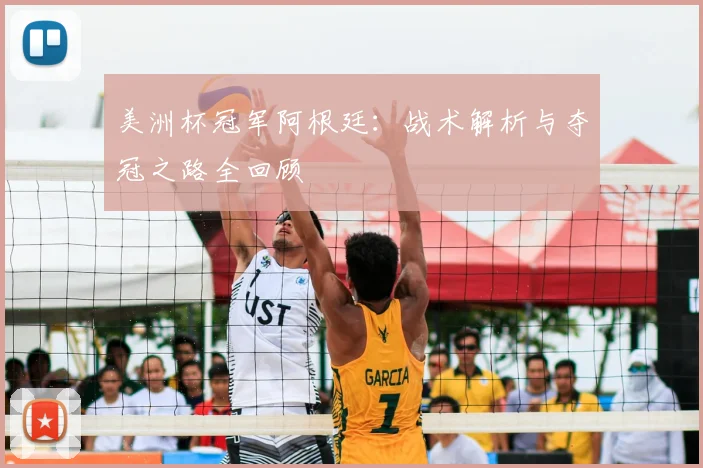 美洲杯冠军阿根廷：战术解析与夺冠之路全回顾