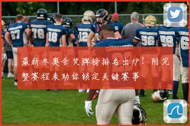 最新冬奥会奖牌榜排名出炉！附完整赛程表助你锁定关键赛事