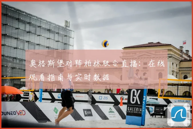 奥格斯堡对阵柏林联合直播：在线观看指南与实时数据