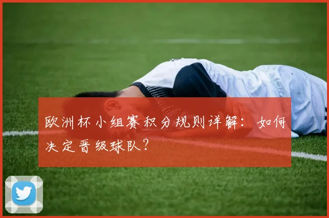 欧洲杯小组赛积分规则详解：如何决定晋级球队？