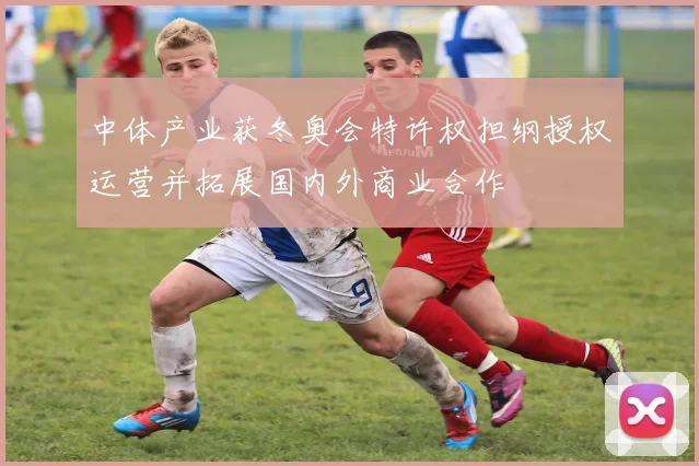 中体产业获冬奥会特许权担纲授权运营并拓展国内外商业合作