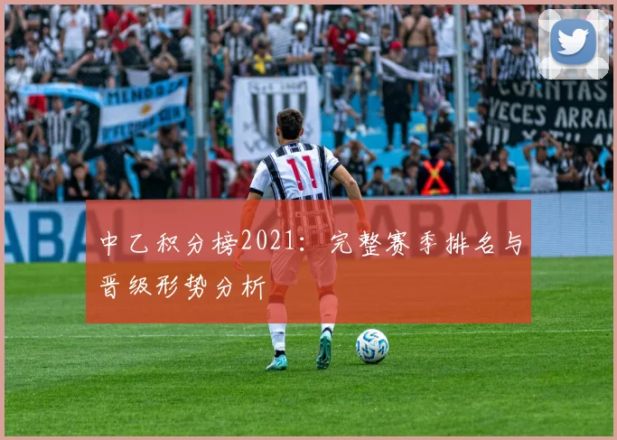 中乙积分榜2021：完整赛季排名与晋级形势分析
