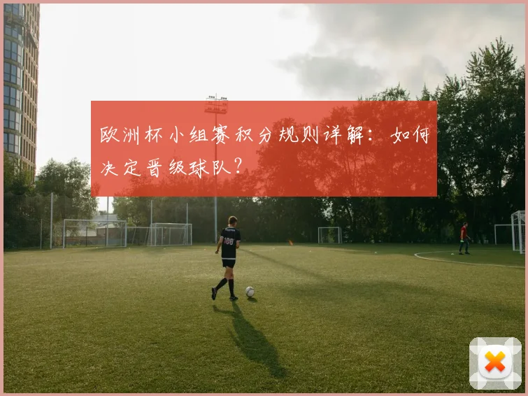 欧洲杯小组赛积分规则详解：如何决定晋级球队？