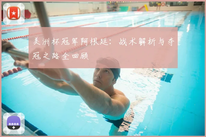 美洲杯冠军阿根廷：战术解析与夺冠之路全回顾