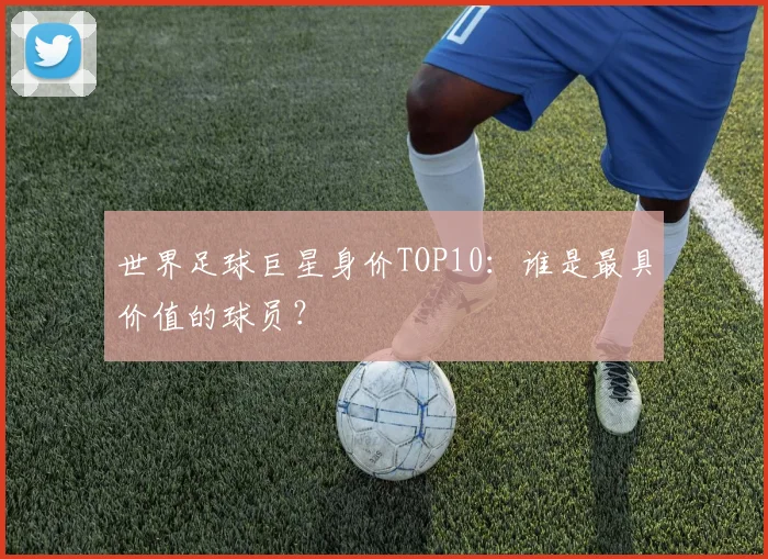 世界足球巨星身价TOP10：谁是最具价值的球员？