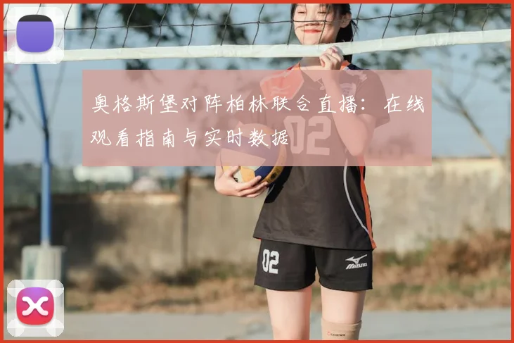 奥格斯堡对阵柏林联合直播：在线观看指南与实时数据