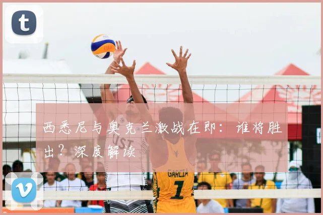 西悉尼与奥克兰激战在即：谁将胜出？深度解读