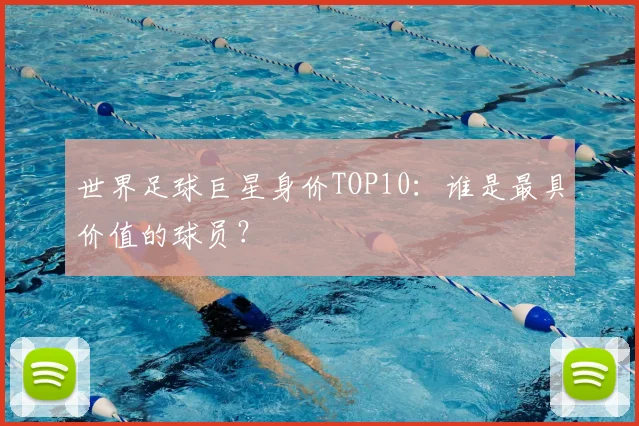 世界足球巨星身价TOP10：谁是最具价值的球员？