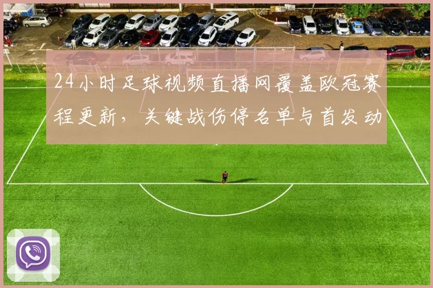 24小时足球视频直播网覆盖欧冠赛程更新，关键战伤停名单与首发动态同步查询