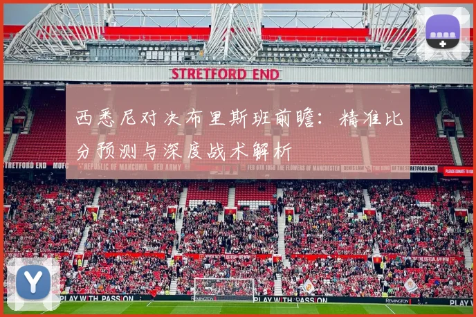 西悉尼对决布里斯班前瞻：精准比分预测与深度战术解析