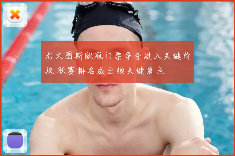 尤文图斯欧冠门票争夺进入关键阶段 联赛排名成出线关键看点